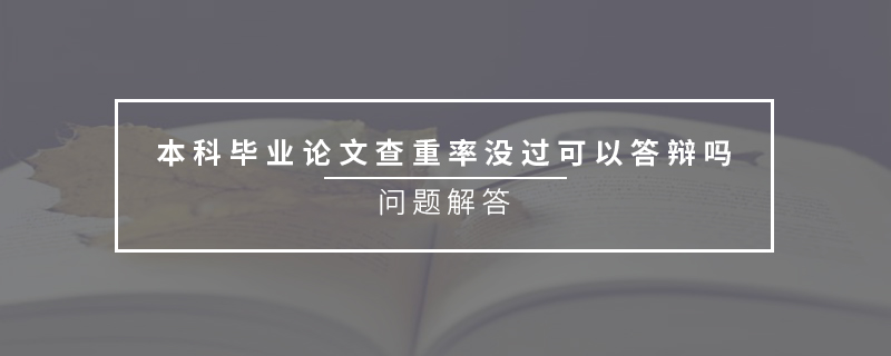 本科畢業(yè)論文查重率沒過可以答辯嗎